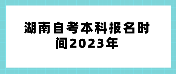 湖南自考本科报名时间2023年