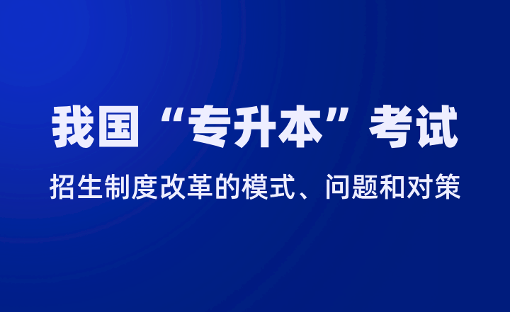 我国“专升本”考试招生制度改革的模式、问题和对策