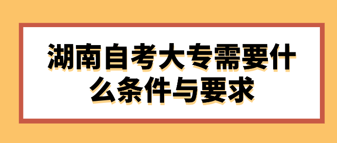 湖南自考大专需要什么条件与要求