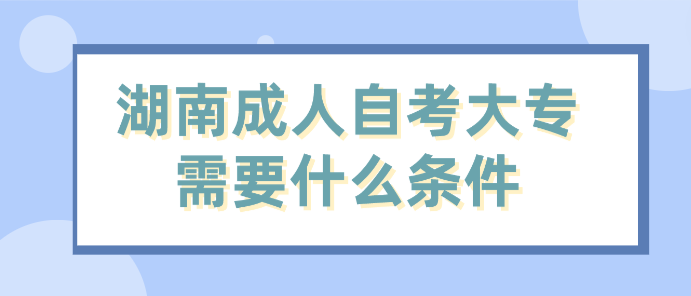 湖南成人自考大专需要什么条件