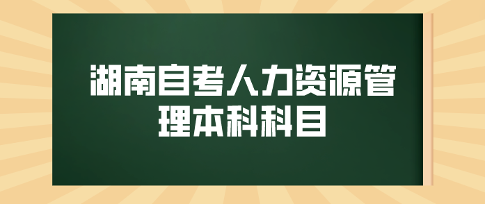  湖南自考人力资源管理本科科目