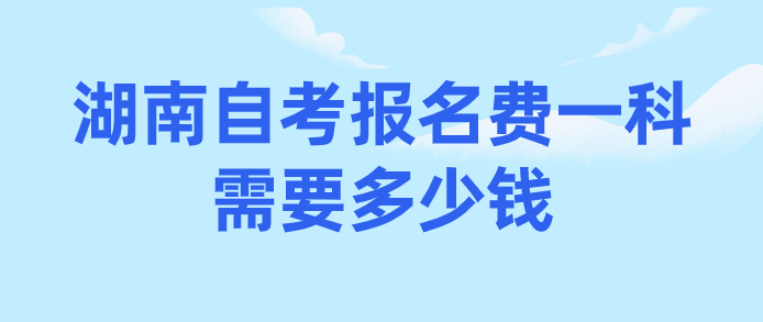 湖南自考报名费一科需要多少钱