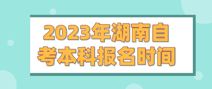 2023年湖南自考本科报名时间