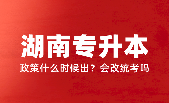 湖南专升本2024年政策什么时候出？会改统考吗？