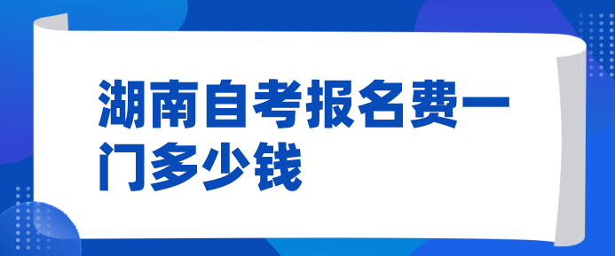 湖南自考报名费一门多少钱