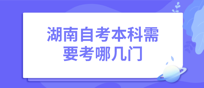 湖南自考本科需要考哪几门