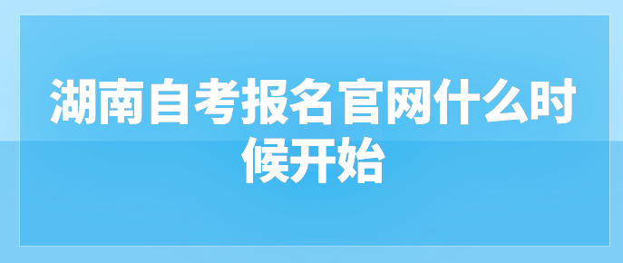 湖南自考报名官网什么时候开始