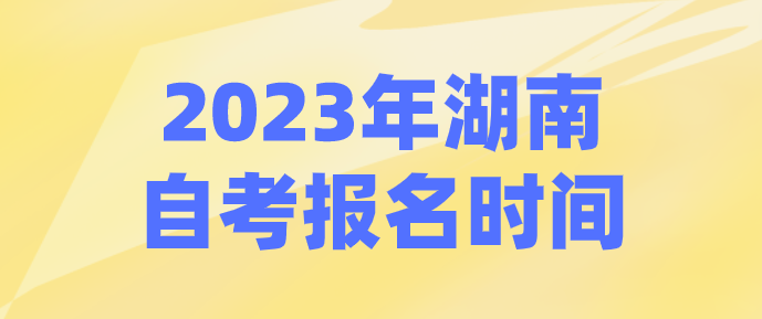 2023年湖南自考报名时间