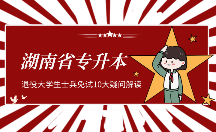 湖南省专升本退役大学生士兵免试，10大疑问解读！