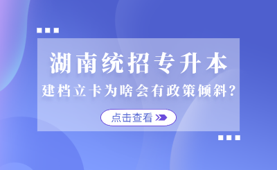 湖南统招专升本建档立卡为啥会有政策倾斜？