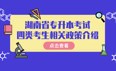 湖南省专升本考试四类考生相关政策介绍