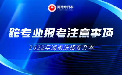 2022年湖南统招专升本跨专业报考注意事项