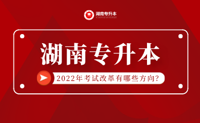 2022年湖南专升本考试改革有哪些方向？