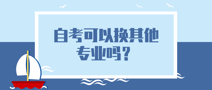 如果之前专业没有选好，自考可以换其他专业吗？