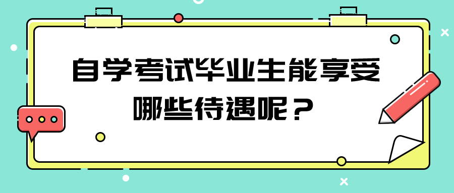 自学考试毕业生能享受哪些待遇呢？