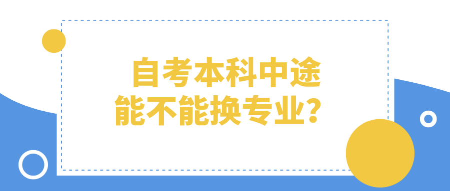 自考本科中途能不能换专业？怎么换？