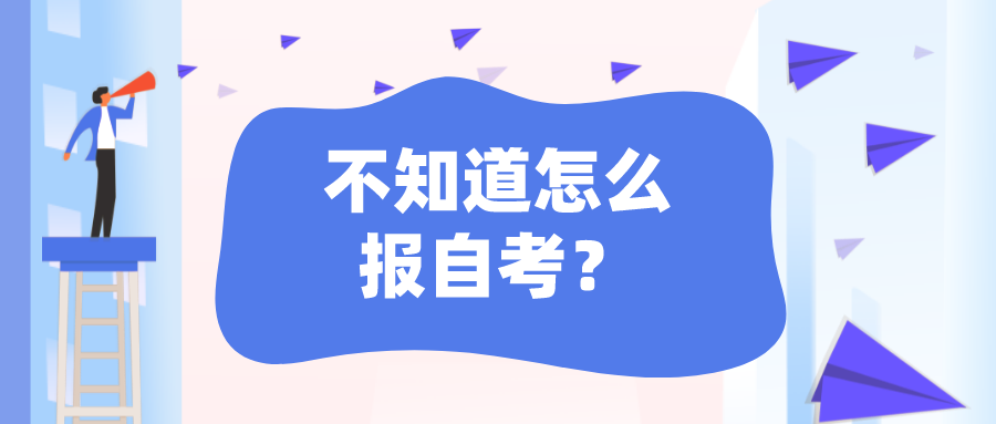 不知道怎么报自考？自考流程怎么样？