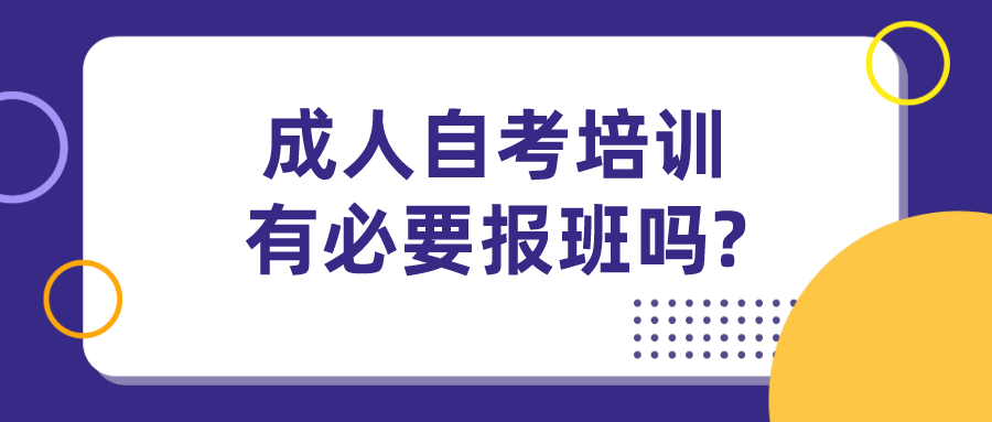 成人自考培训有必要报班吗?如何选择正规的机构