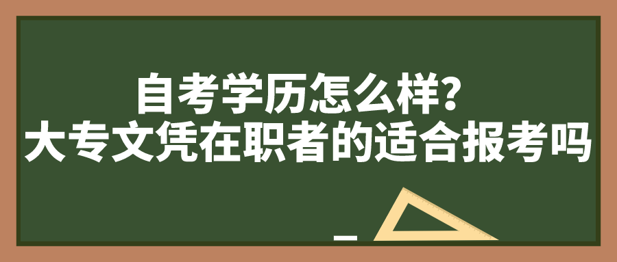 自考学历怎么样？大专文凭在职者的适合报考吗？