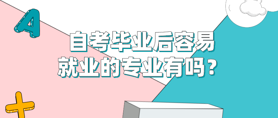 自考毕业后容易就业的专业有吗？新生如何选专业？