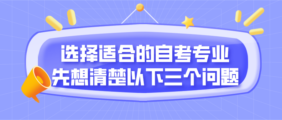 选择适合自己的自考专业，先想清楚以下三个问题