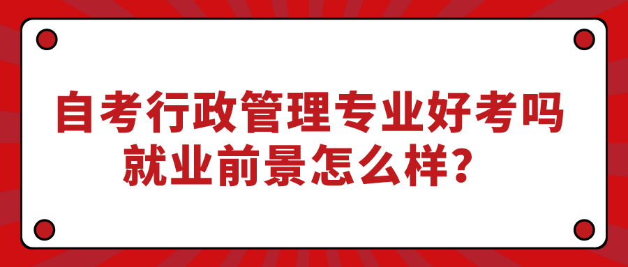 自考行政管理专业好考吗?就业前景怎么样？