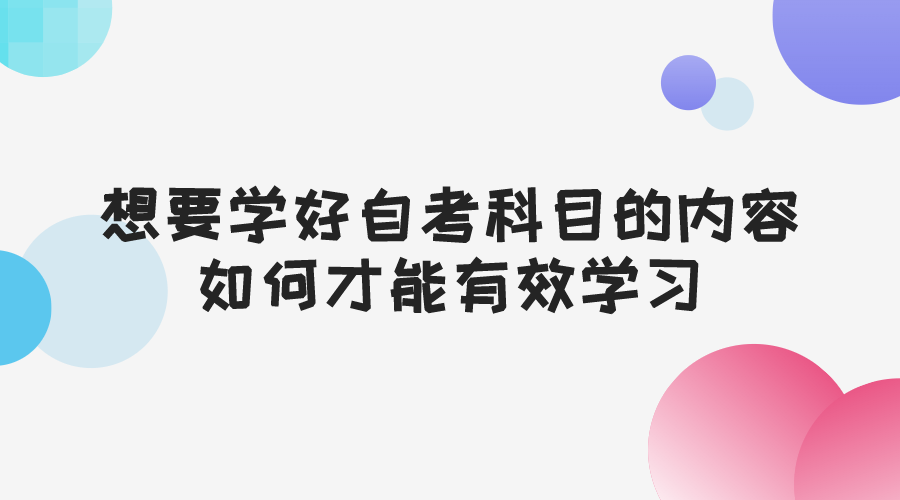 想要学好自考科目的内容，如何才能有效学习