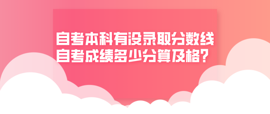 自考本科有没有录取分数线？自考成绩多少分算及格？