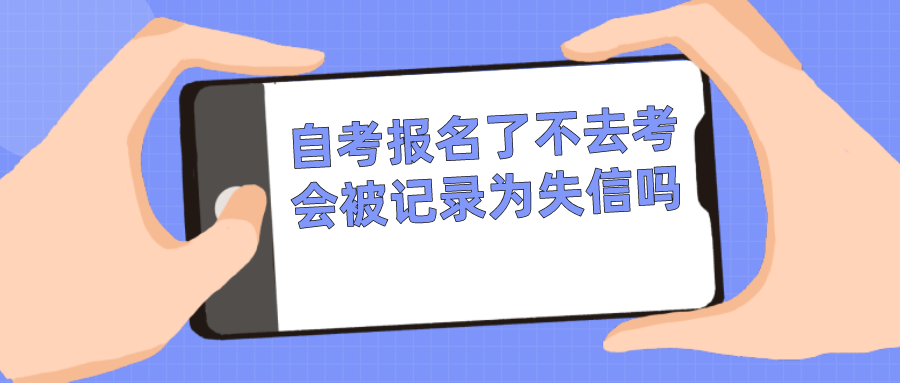 自考报名了，不去考试会被记录为失信吗？