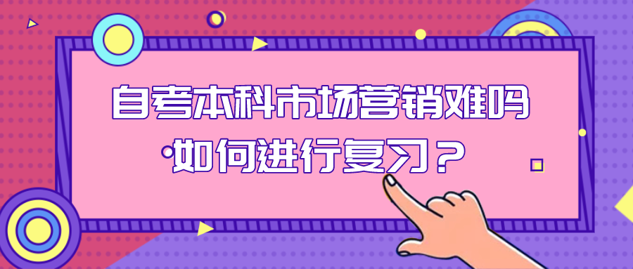 自考本科市场营销难吗?如何进行复习？