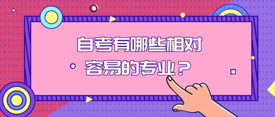 自考有哪些相对容易的专业？自考本科选择什么专业？