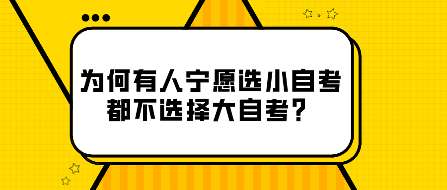 为什么有的同学宁愿选小自考，都不选择大自考？