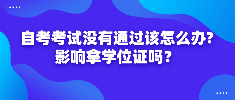 自考考试没有通过该怎么办?影响拿学位证吗？