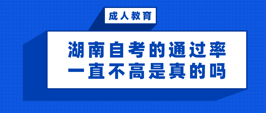 湖南自考的通过率一直不高是真的吗？自考真的有那么难吗？