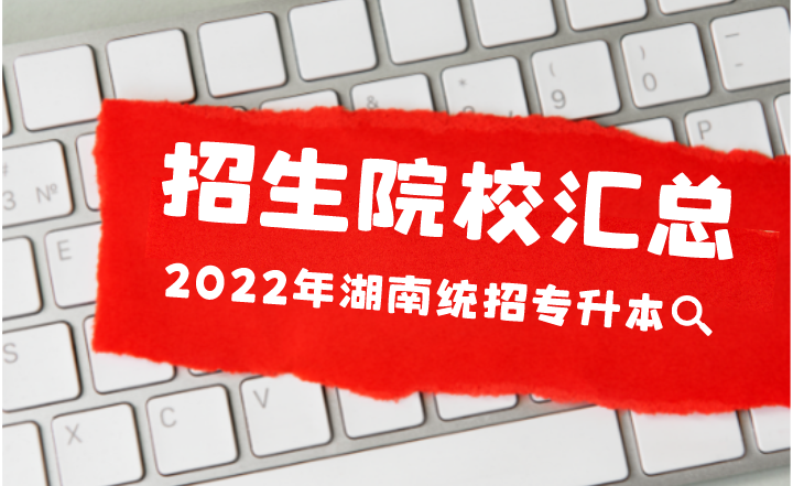 2022年湖南统招专升本招生院校汇总！