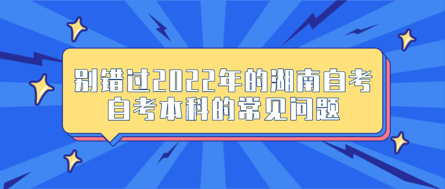 别错过2022年的湖南自考！自考本科的常见问题