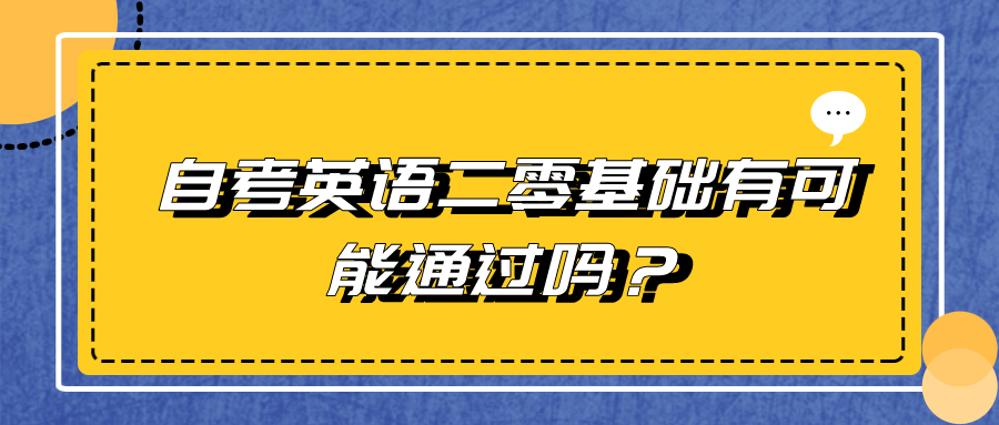 自考英语二零基础有可能通过吗？