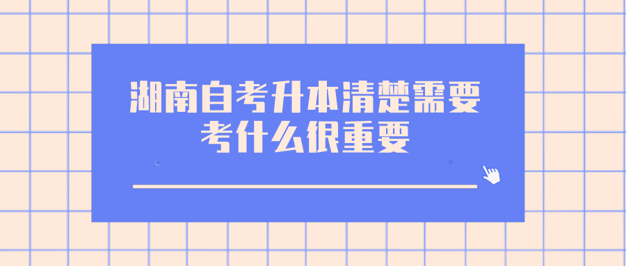 湖南自考升本清楚需要考什么很重要 提前进行备考