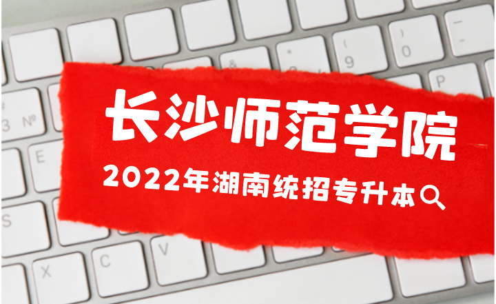 2022年湖南专升本新增院校介绍-长沙师范学院