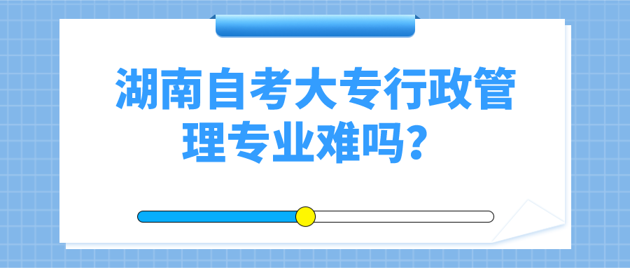 湖南自考大专行政管理专业难吗？