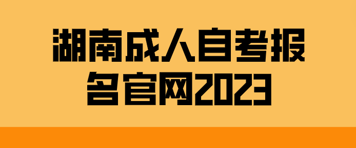 湖南成人自考报名官网2023