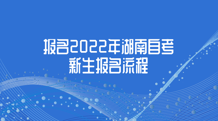 报名2022年湖南自考，新生报名流程