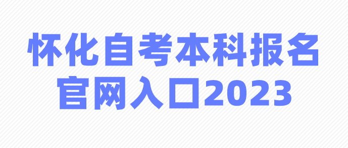 怀化自考本科报名官网入口2023