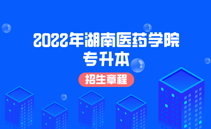 2022年湖南医药学院专升本招生章程