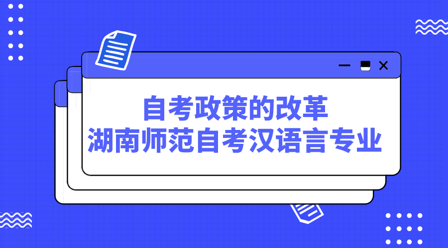 自考政策的改革,湖南师范自考汉语言专业的考生注意