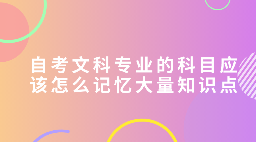 自考文科专业的科目应该怎么记忆大量知识点