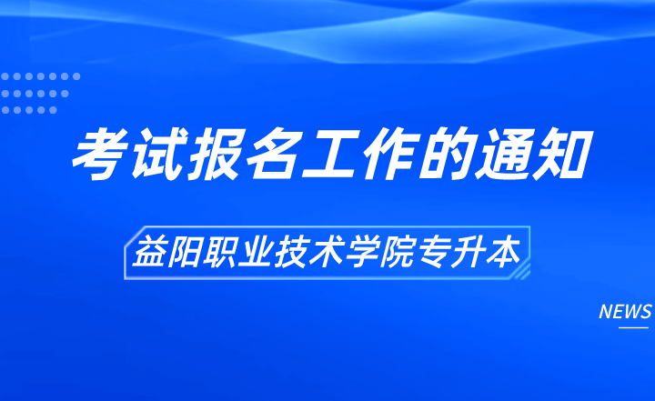 湖南益阳职业技术学院关于做好2022年专升本考试报名工作的通知