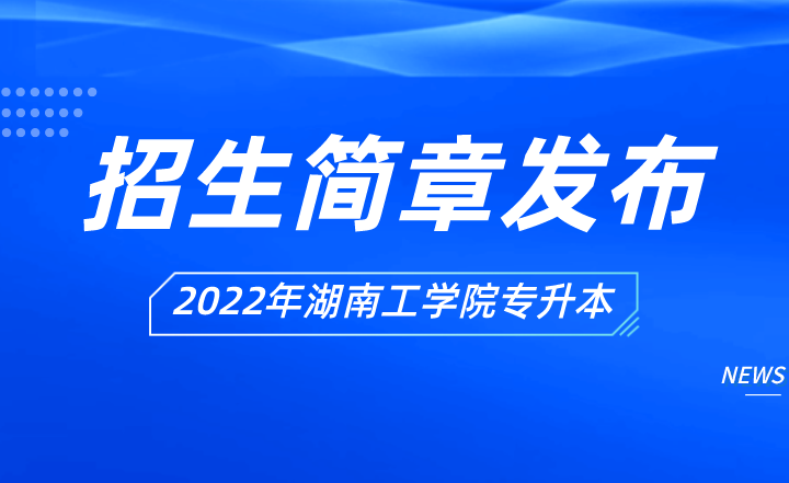 2022年湖南工学院专升本招生章程已发布！