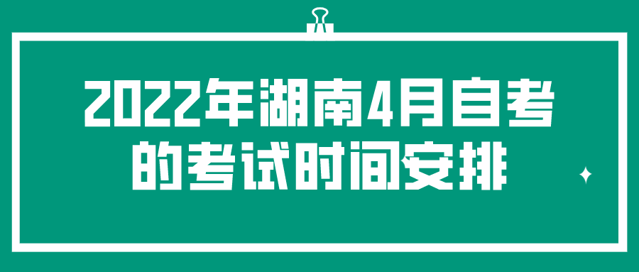 2022年湖南4月自考的考试时间安排-湖南自考报名条件