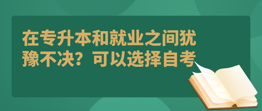 在专升本和就业之间犹豫不决？可以选择自考